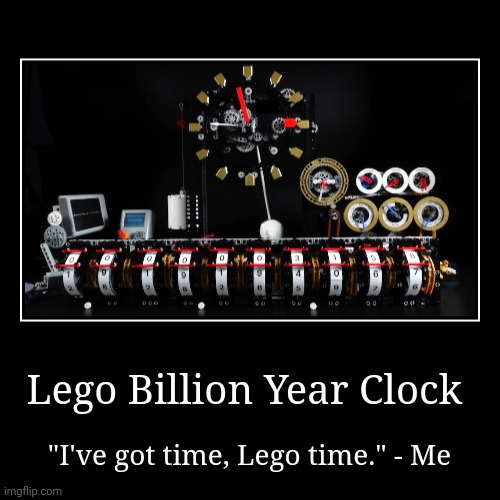 Lego Time | Lego Billion Year Clock | "I've got time, Lego time." - Me | image tagged in funny,demotivationals | made w/ Imgflip demotivational maker