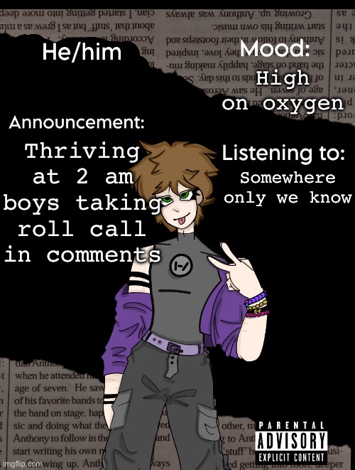 Say here | High on oxygen; Thriving at 2 am boys taking roll call in comments; Somewhere only we know | image tagged in new announcement temp | made w/ Imgflip meme maker