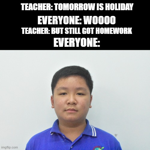 aw rui zhe | TEACHER: TOMORROW IS HOLIDAY; EVERYONE: WOOOO; TEACHER: BUT STILL GOT HOMEWORK; EVERYONE: | image tagged in asia boy looking at jesus | made w/ Imgflip meme maker