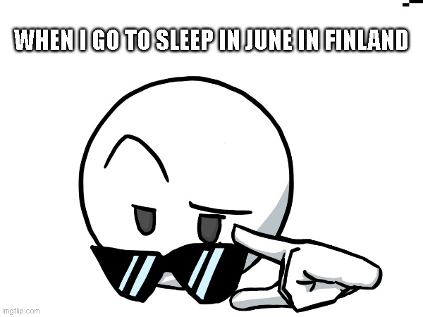 Meme | WHEN I GO TO SLEEP IN JUNE IN FINLAND | image tagged in finland | made w/ Imgflip meme maker