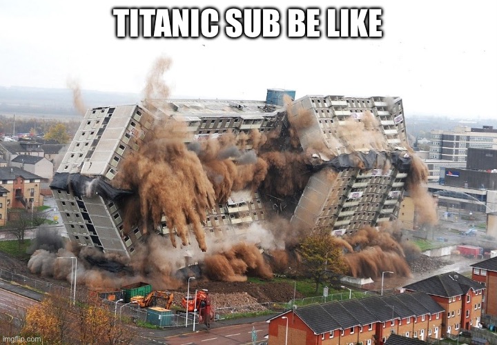 Ripbozo /j | TITANIC SUB BE LIKE | image tagged in building implosion | made w/ Imgflip meme maker