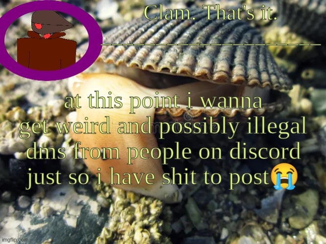 /srs | at this point i wanna get weird and possibly illegal dms from people on discord just so i have shit to post😭 | made w/ Imgflip meme maker