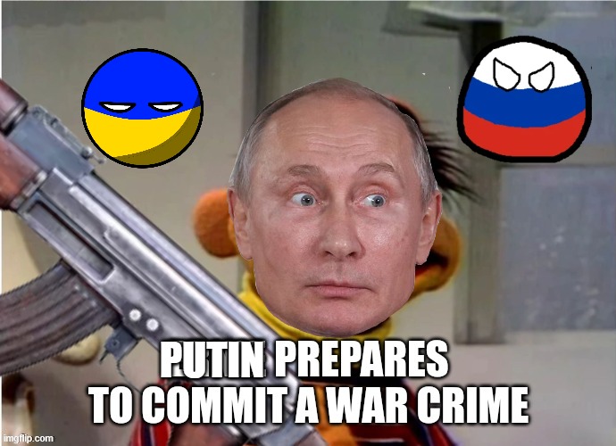 putin warcrimes | PUTIN | image tagged in ernie prepares to commit a war crime,russo-ukrainian war,russia,vladimir putin,putin | made w/ Imgflip meme maker