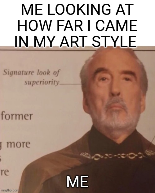 Yes | ME LOOKING AT HOW FAR I CAME IN MY ART STYLE; ME | image tagged in signature look of superiority | made w/ Imgflip meme maker