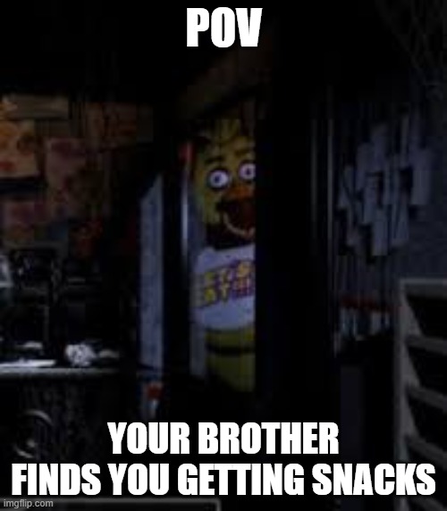 Chica Looking In Window FNAF | POV; YOUR BROTHER FINDS YOU GETTING SNACKS | image tagged in chica looking in window fnaf,fnaf,funny | made w/ Imgflip meme maker