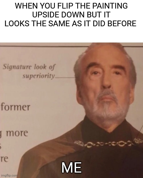 It's like I never flipped it upside down | WHEN YOU FLIP THE PAINTING UPSIDE DOWN BUT IT LOOKS THE SAME AS IT DID BEFORE; ME | image tagged in signature look of superiority | made w/ Imgflip meme maker