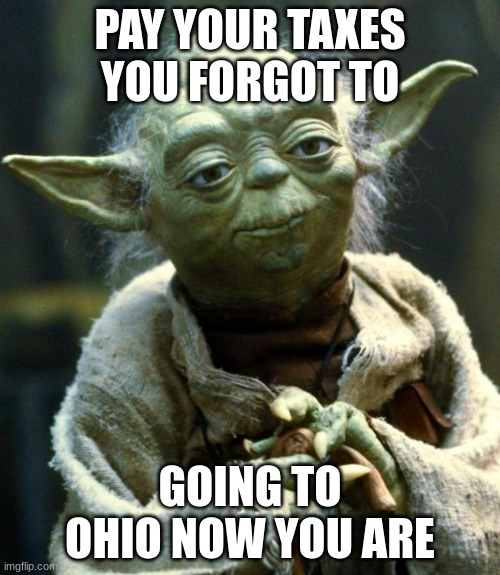 I tried lol | PAY YOUR TAXES YOU FORGOT TO; GOING TO OHIO NOW YOU ARE | image tagged in memes,star wars yoda,taxes,yoda speaking | made w/ Imgflip meme maker