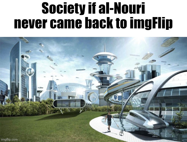shizzle | Society if al-Nouri never came back to imgFlip | made w/ Imgflip meme maker