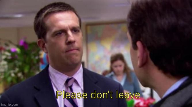 Sorry I annoyed you | Please don't leave | image tagged in sorry i annoyed you | made w/ Imgflip meme maker