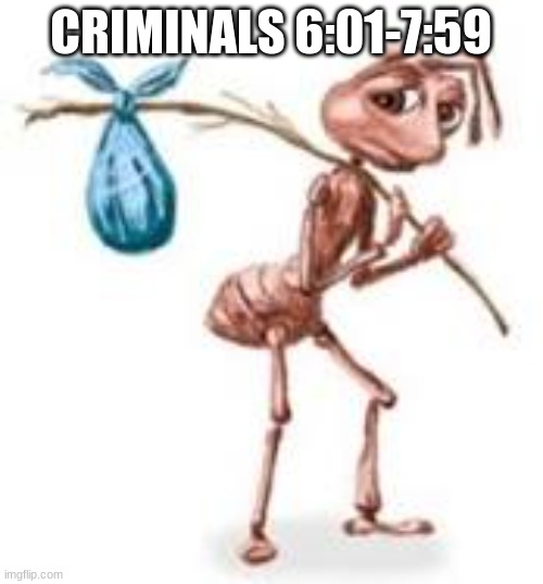 Sad ant with bindle | CRIMINALS 6:01-7:59 | image tagged in sad ant with bindle | made w/ Imgflip meme maker