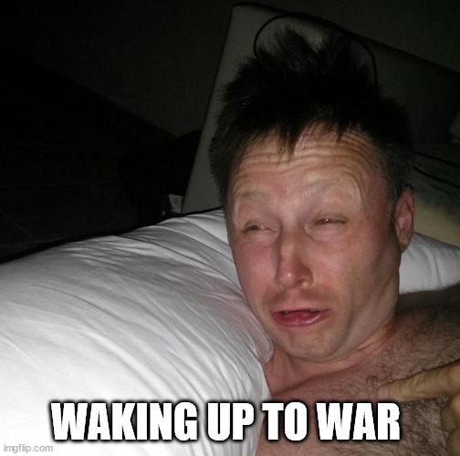Limmy waking up | WAKING UP TO WAR | image tagged in limmy waking up | made w/ Imgflip meme maker