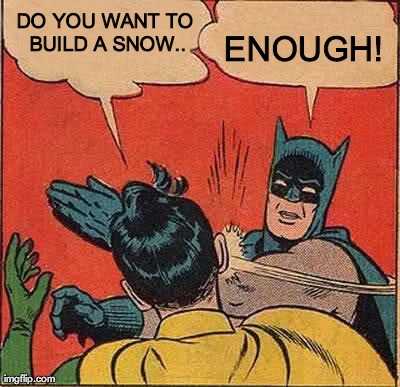 Batman Slapping Robin Meme | DO YOU WANT TO BUILD A SNOW.. ENOUGH! | image tagged in memes,batman slapping robin | made w/ Imgflip meme maker