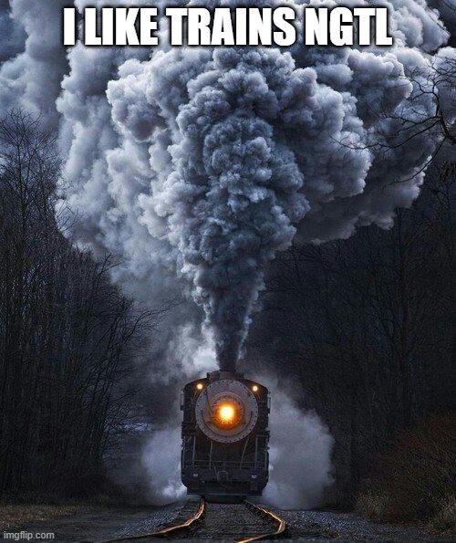 train | I LIKE TRAINS NGTL | image tagged in train | made w/ Imgflip meme maker