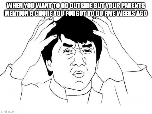 WHY!? | WHEN YOU WANT TO GO OUTSIDE BUT YOUR PARENTS MENTION A CHORE YOU FORGOT TO DO FIVE WEEKS AGO | image tagged in funny,relatable,jackie chan wtf,memes | made w/ Imgflip meme maker