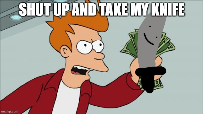 shut up and take my knife.. | SHUT UP AND TAKE MY KNIFE | image tagged in knife,funny,futurama fry | made w/ Imgflip meme maker