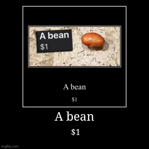 A bean $1 | A bean | $1 | image tagged in funny,demotivationals | made w/ Imgflip demotivational maker