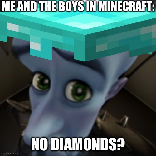 no diamonds? | ME AND THE BOYS IN MINECRAFT:; NO DIAMONDS? | image tagged in minecraft,minecraft memes,megamind peeking,minecrafter,funny,fun | made w/ Imgflip meme maker