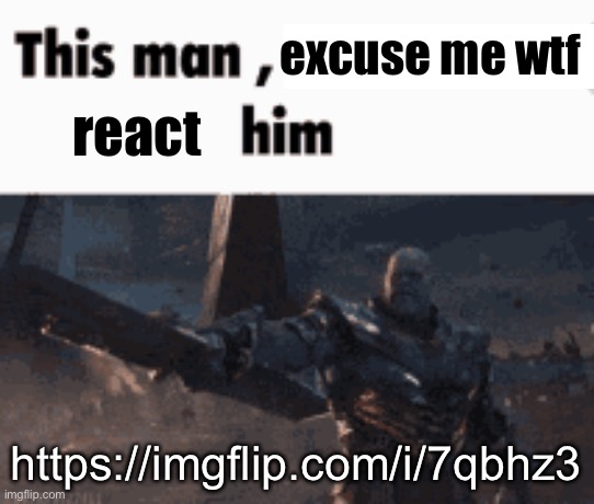This man, _____ him | excuse me wtf; react; https://imgflip.com/i/7qbhz3 | image tagged in this man _____ him | made w/ Imgflip meme maker