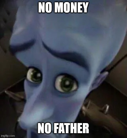 megamind no b | NO MONEY NO FATHER | image tagged in megamind no b | made w/ Imgflip meme maker