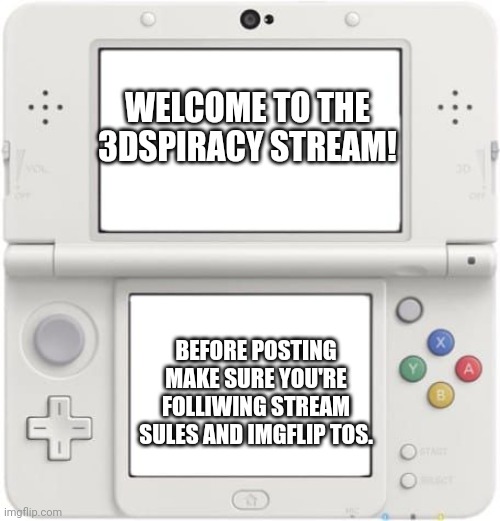 Welcome to everyone! | WELCOME TO THE 3DSPIRACY STREAM! BEFORE POSTING MAKE SURE YOU'RE FOLLIWING STREAM SULES AND IMGFLIP TOS. | image tagged in new nintendo 3ds xl,3dspiracy,3ds | made w/ Imgflip meme maker