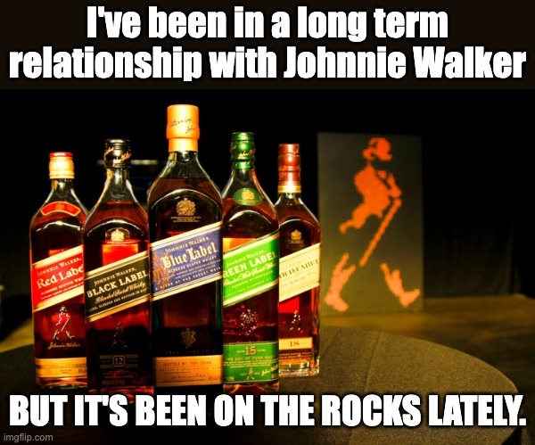 Scotch | I've been in a long term relationship with Johnnie Walker; BUT IT'S BEEN ON THE ROCKS LATELY. | image tagged in dad joke | made w/ Imgflip meme maker