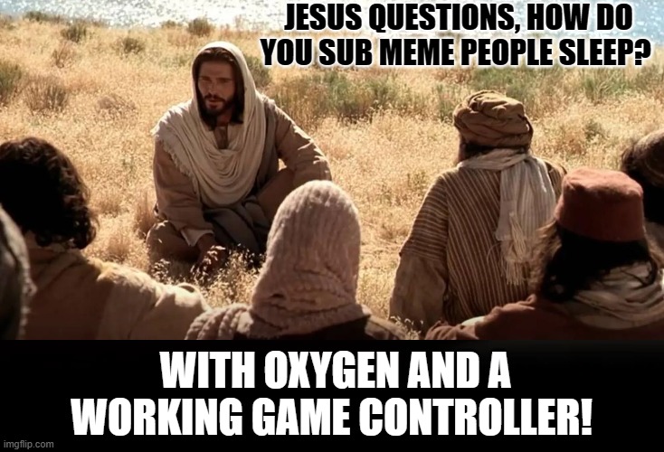 Jesus questions, | JESUS QUESTIONS, HOW DO YOU SUB MEME PEOPLE SLEEP? WITH OXYGEN AND A WORKING GAME CONTROLLER! | image tagged in darwin award | made w/ Imgflip meme maker