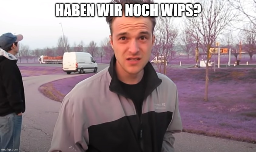 haben wir noch pepps | HABEN WIR NOCH WIPS? | image tagged in haben wir noch pepps | made w/ Imgflip meme maker