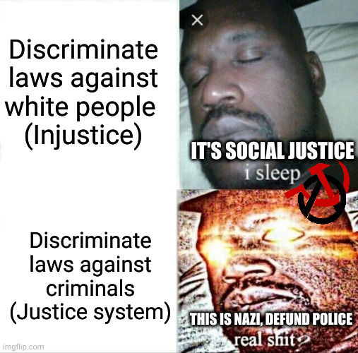 Socialism Brainwash | Discriminate laws against white people 
(Injustice); IT'S SOCIAL JUSTICE; Discriminate laws against criminals (Justice system); THIS IS NAZI, DEFUND POLICE | image tagged in memes,sleeping shaq,politics,racism,marxism | made w/ Imgflip meme maker