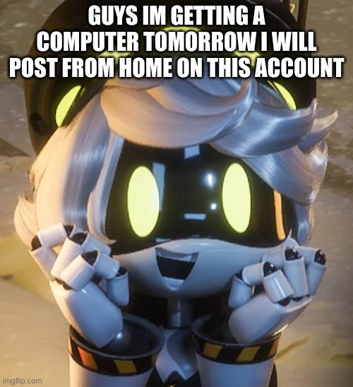 Happy N | GUYS IM GETTING A COMPUTER TOMORROW I WILL POST FROM HOME ON THIS ACCOUNT | image tagged in happy n | made w/ Imgflip meme maker