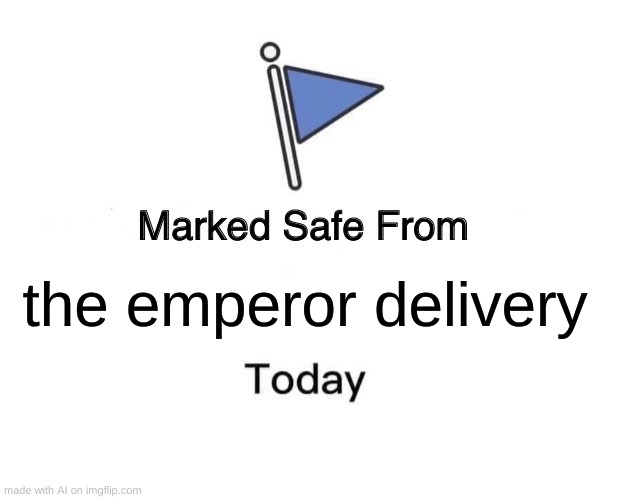 Marked Safe From | the emperor delivery | image tagged in memes,marked safe from,ai meme | made w/ Imgflip meme maker