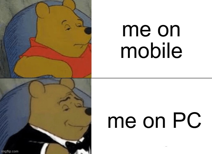Tuxedo Winnie The Pooh | me on mobile; me on PC | image tagged in memes,tuxedo winnie the pooh | made w/ Imgflip meme maker