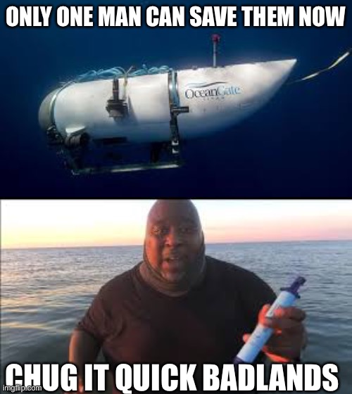 ik I’m late and they are already dead but I had to post this | ONLY ONE MAN CAN SAVE THEM NOW; CHUG IT QUICK BADLANDS | image tagged in memes,dark humor | made w/ Imgflip meme maker