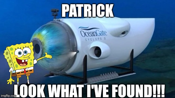 It came from the sky! | PATRICK; LOOK WHAT I'VE FOUND!!! | image tagged in oceangate,sponge bob | made w/ Imgflip meme maker