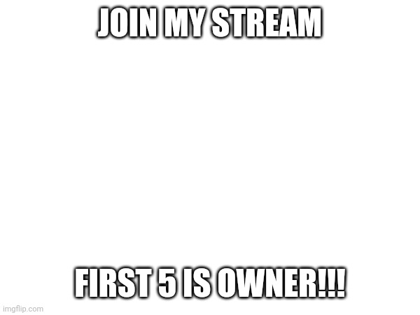 JOIN MY STREAM; FIRST 5 IS OWNER!!! | made w/ Imgflip meme maker