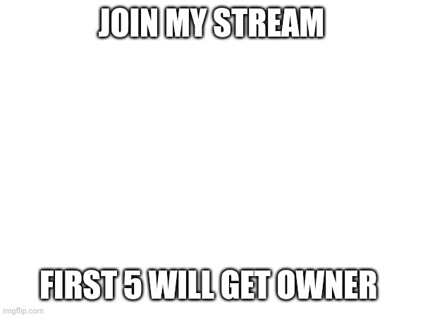 Join: https://imgflip.com/m/first_5_is_owner | JOIN MY STREAM; FIRST 5 WILL GET OWNER | made w/ Imgflip meme maker