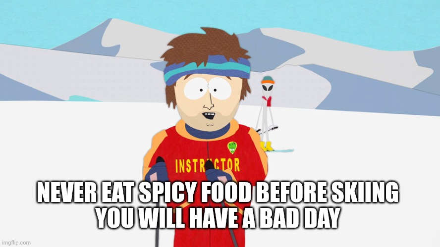 south park skier | NEVER EAT SPICY FOOD BEFORE SKIING 
YOU WILL HAVE A BAD DAY | image tagged in south park skier | made w/ Imgflip meme maker