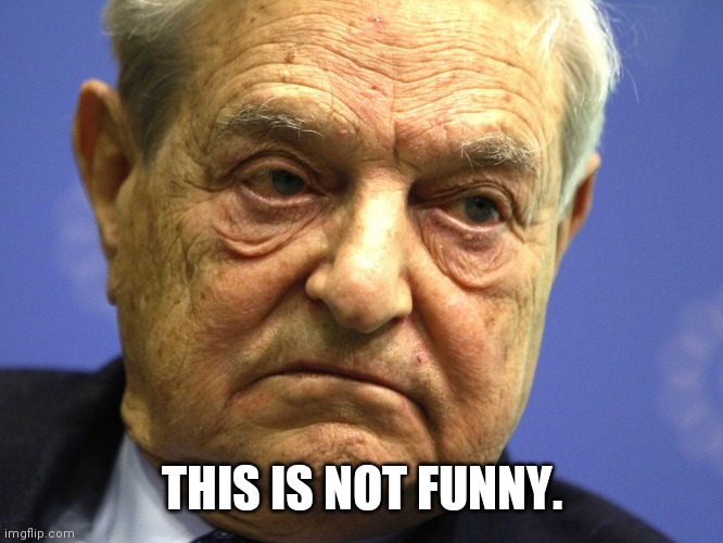 George Soros | THIS IS NOT FUNNY. | image tagged in george soros | made w/ Imgflip meme maker