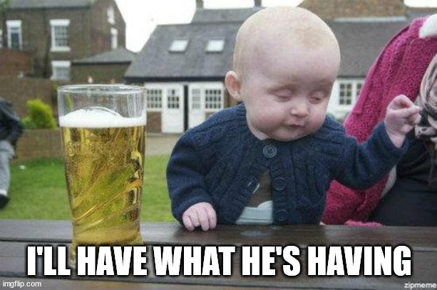 Drunk Baby | I'LL HAVE WHAT HE'S HAVING | image tagged in drunk baby | made w/ Imgflip meme maker