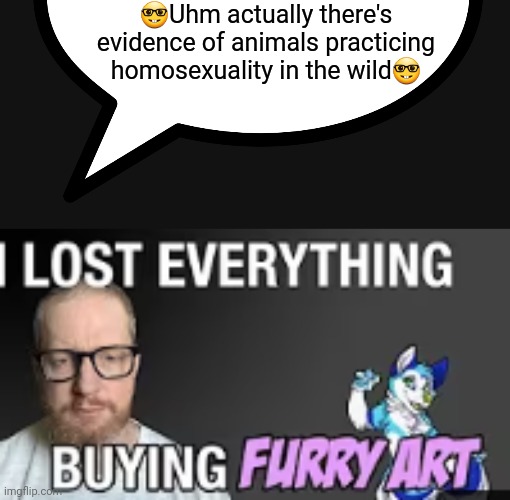 Science proves LGBBQ wrong again | 🤓Uhm actually there's evidence of animals practicing homosexuality in the wild🤓 | image tagged in i lost everything buying furry art,animals | made w/ Imgflip meme maker