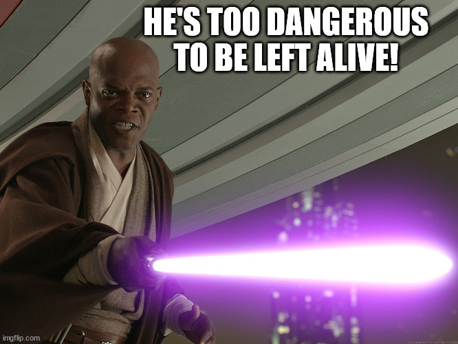 He's too dangerous to be left alive! | HE'S TOO DANGEROUS TO BE LEFT ALIVE! | image tagged in he's too dangerous to be left alive | made w/ Imgflip meme maker