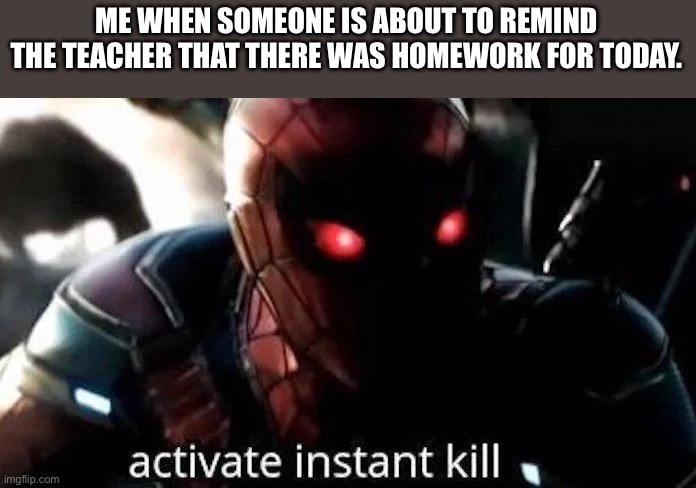 True. | ME WHEN SOMEONE IS ABOUT TO REMIND THE TEACHER THAT THERE WAS HOMEWORK FOR TODAY. | image tagged in spiderman,endgame,memes | made w/ Imgflip meme maker