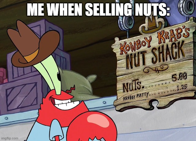 Idk | ME WHEN SELLING NUTS: | image tagged in nut shack,nuts | made w/ Imgflip meme maker