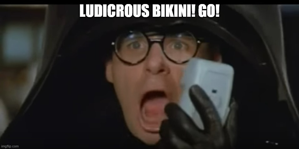 Ludicrous speed go | LUDICROUS BIKINI! GO! | image tagged in ludicrous speed go | made w/ Imgflip meme maker