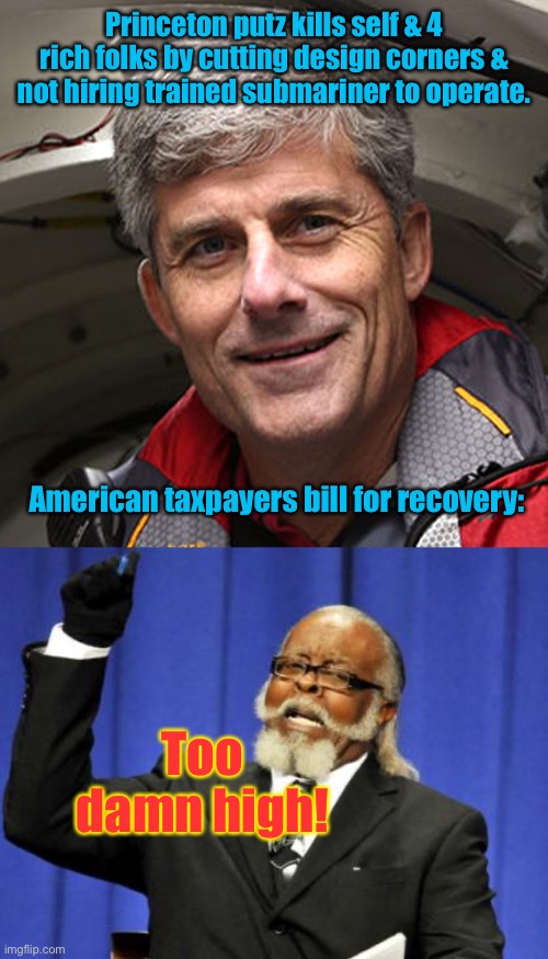 Better bill his probate estate | Princeton putz kills self & 4 rich folks by cutting design corners & not hiring trained submariner to operate. American taxpayers bill for recovery:; Too damn high! | image tagged in too damn high,princeton university engineer,oceangate,putz | made w/ Imgflip meme maker