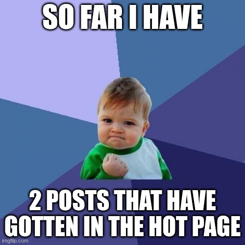 thanks for the support everyone | SO FAR I HAVE; 2 POSTS THAT HAVE GOTTEN IN THE HOT PAGE | image tagged in memes,success kid | made w/ Imgflip meme maker