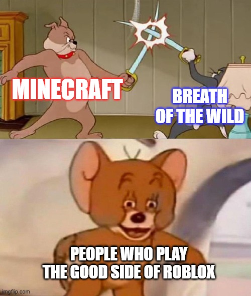 Tom and Jerry swordfight | MINECRAFT; BREATH OF THE WILD; PEOPLE WHO PLAY THE GOOD SIDE OF ROBLOX | image tagged in tom and jerry swordfight | made w/ Imgflip meme maker