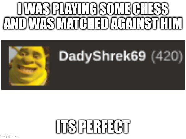 I WAS PLAYING SOME CHESS AND WAS MATCHED AGAINST HIM; ITS PERFECT | made w/ Imgflip meme maker