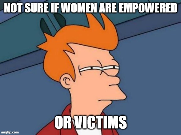 Empowered Victims | image tagged in feminism,feminism is cancer,anti-feminism,feminist | made w/ Imgflip meme maker