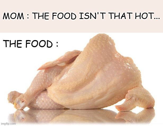I'm not very hungry anymore... | MOM : THE FOOD ISN'T THAT HOT... THE FOOD : | image tagged in sexy chicken | made w/ Imgflip meme maker