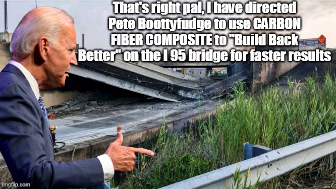 What could possibly go wrong? | That's right pal, I have directed Pete Boottyfudge to use CARBON FIBER COMPOSITE to "Build Back Better" on the I 95 bridge for faster results | image tagged in briben build back better bridge meme | made w/ Imgflip meme maker